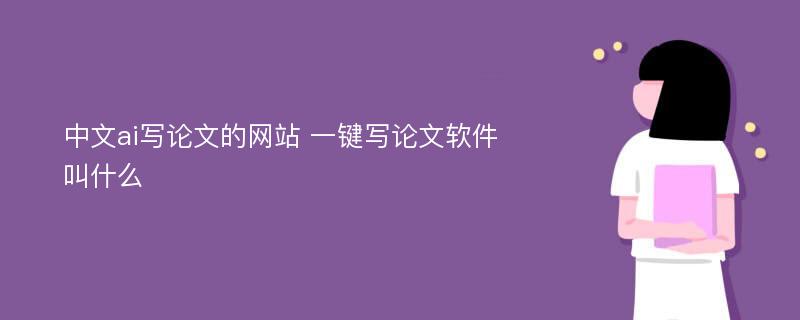 中文ai写论文的网站 一键写论文软件叫什么