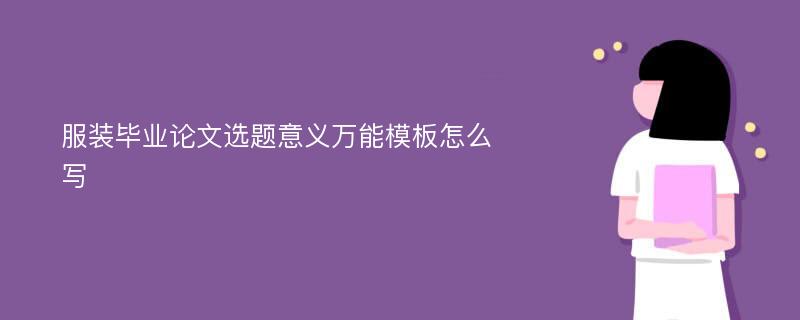 服装毕业论文选题意义万能模板怎么写