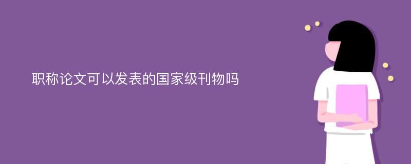 职称论文可以发表的国家级刊物吗