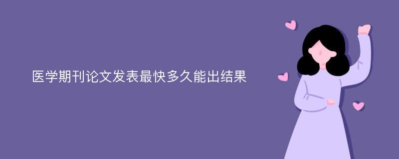 医学期刊论文发表最快多久能出结果