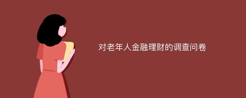 对老年人金融理财的调查问卷