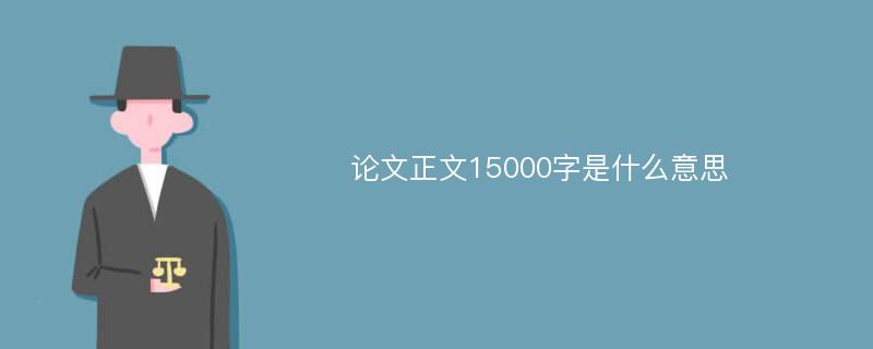 论文正文15000字是什么意思