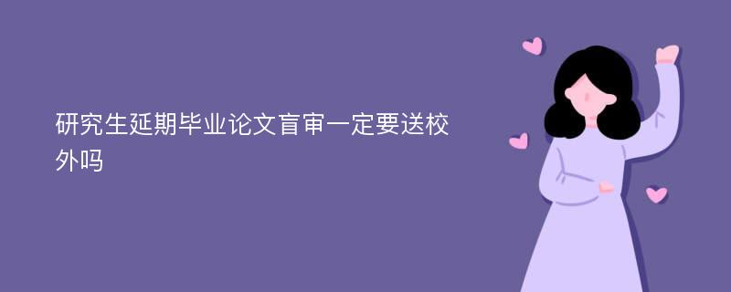 研究生延期毕业论文盲审一定要送校外吗