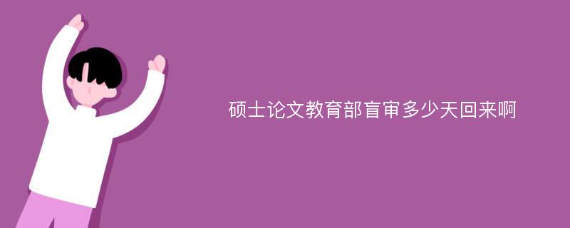 硕士论文教育部盲审多少天回来啊