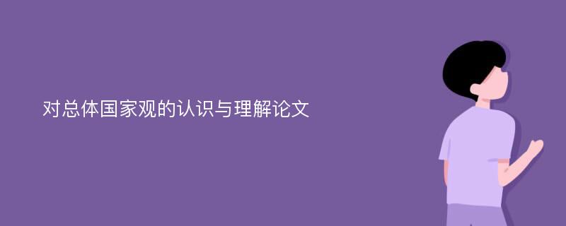 对总体国家观的认识与理解论文