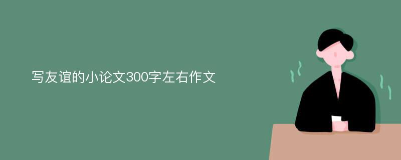 写友谊的小论文300字左右作文