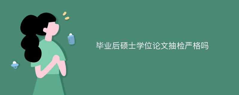 毕业后硕士学位论文抽检严格吗