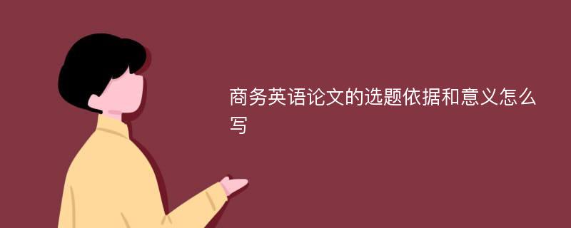 商务英语论文的选题依据和意义怎么写