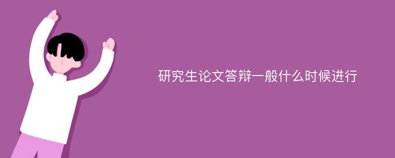 研究生论文答辩一般什么时候进行