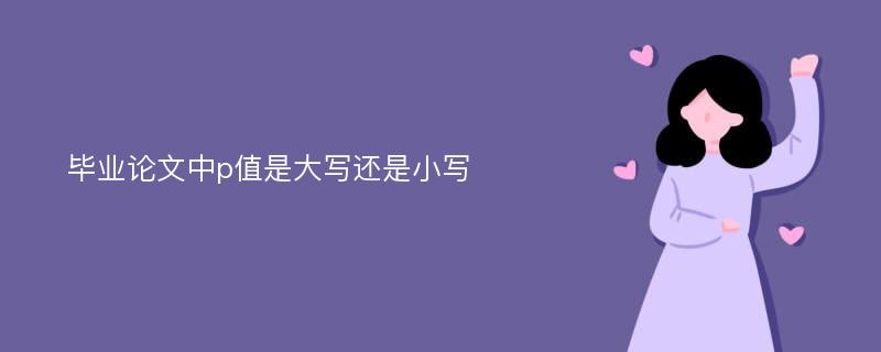 毕业论文中p值是大写还是小写