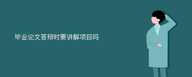 毕业论文答辩时要讲解项目吗