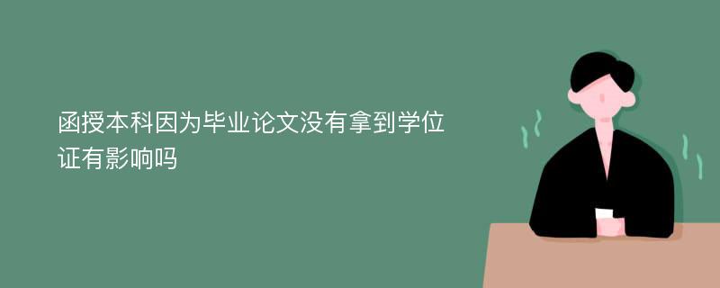 函授本科因为毕业论文没有拿到学位证有影响吗