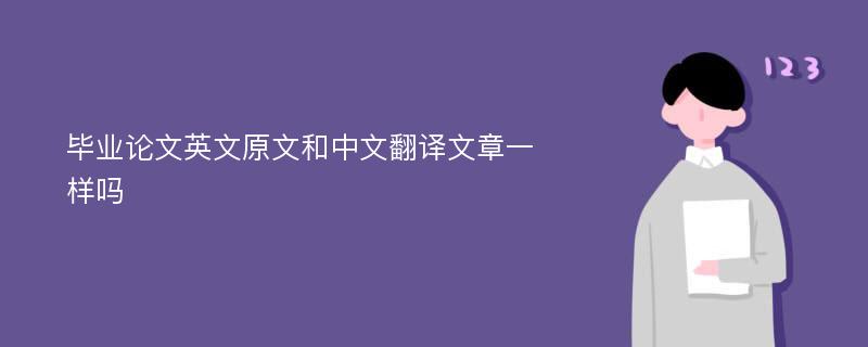 毕业论文英文原文和中文翻译文章一样吗